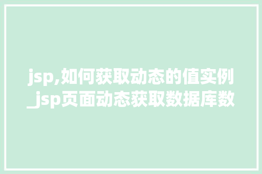 jsp,如何获取动态的值实例_jsp页面动态获取数据库数据