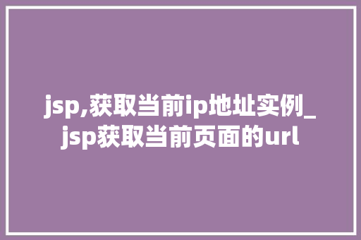 jsp,获取当前ip地址实例_jsp获取当前页面的url