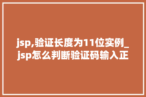 jsp,验证长度为11位实例_jsp怎么判断验证码输入正确