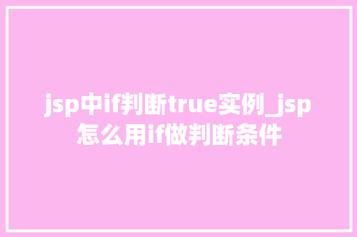 jsp中if判断true实例_jsp怎么用if做判断条件