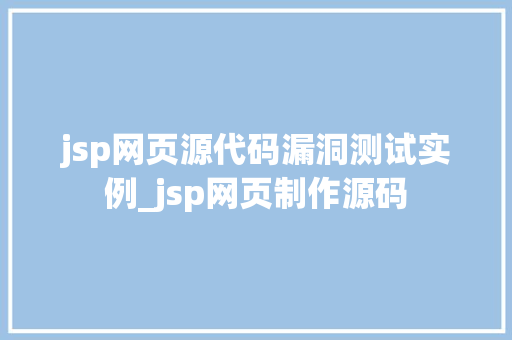 jsp网页源代码漏洞测试实例_jsp网页制作源码