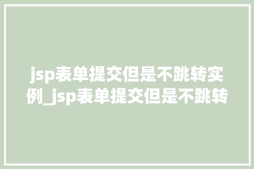 jsp表单提交但是不跳转实例_jsp表单提交但是不跳转实例页面  第1张