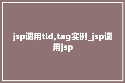 jsp调用tld,tag实例_jsp调用jsp