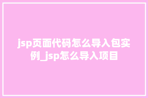 jsp页面代码怎么导入包实例_jsp怎么导入项目
