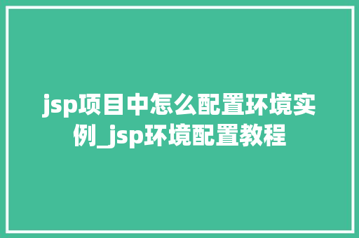 jsp项目中怎么配置环境实例_jsp环境配置教程