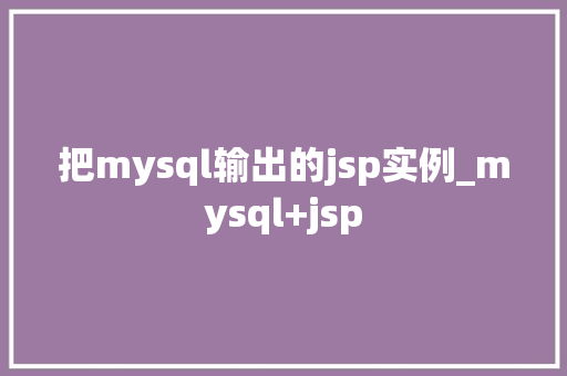 把mysql输出的jsp实例_mysql+jsp