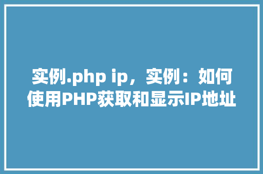 实例.php ip，实例：如何使用PHP获取和显示IP地址