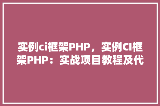 实例ci框架PHP，实例CI框架PHP：实战项目教程及代码示例