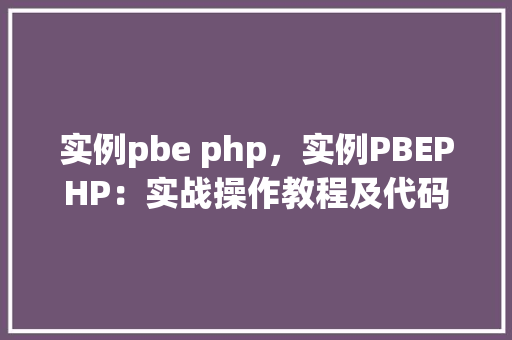 实例pbe php，实例PBEPHP：实战操作教程及代码示例