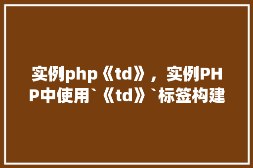 实例php《td》，实例PHP中使用`《td》`标签构建表格