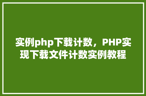 实例php下载计数，PHP实现下载文件计数实例教程