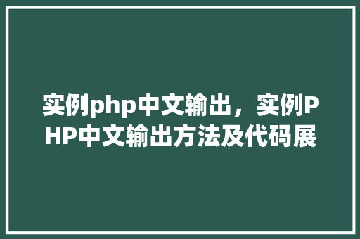 实例php中文输出，实例PHP中文输出方法及代码展示