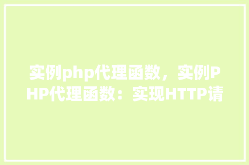 实例php代理函数，实例PHP代理函数：实现HTTP请求代理的详细教程
