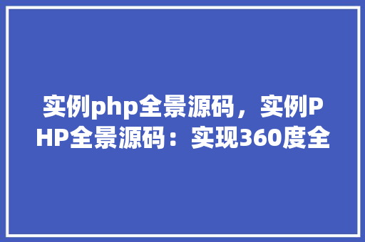 实例php全景源码，实例PHP全景源码：实现360度全景展示