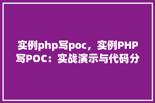 实例php写poc，实例PHP写POC：实战演示与代码分析  第1张