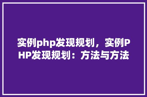 实例php发现规划，实例PHP发现规划：方法与方法总结