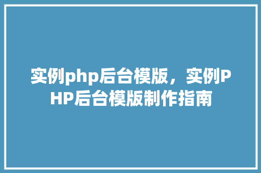 实例php后台模版，实例PHP后台模版制作指南