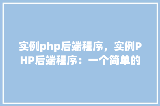 实例php后端程序，实例PHP后端程序：一个简单的用户登录系统