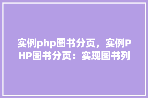 实例php图书分页，实例PHP图书分页：实现图书列表的分页显示
