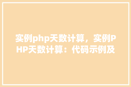 实例php天数计算，实例PHP天数计算：代码示例及结果展示  第1张