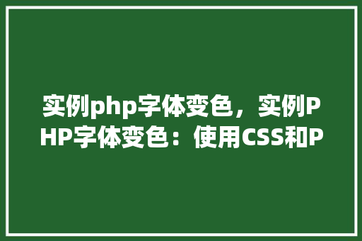 实例php字体变色，实例PHP字体变色：使用CSS和PHP实现动态字体颜色变化