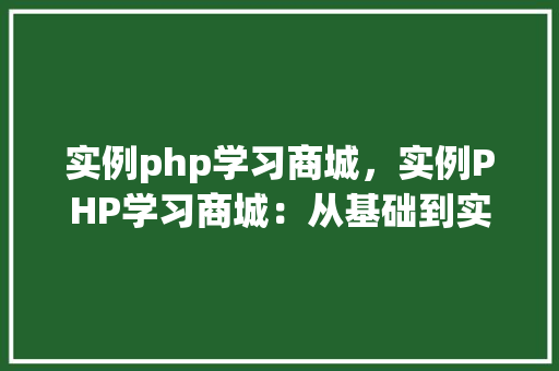 实例php学习商城，实例PHP学习商城：从基础到实战教程