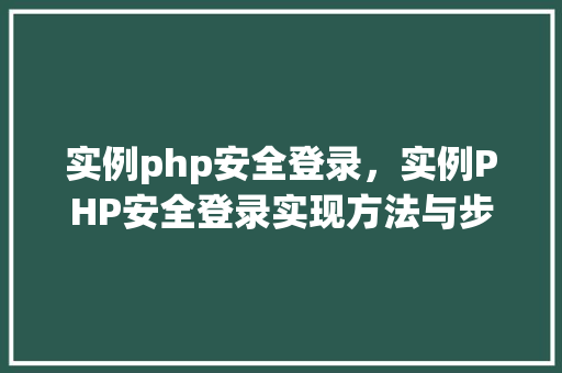实例php安全登录，实例PHP安全登录实现方法与步骤详解