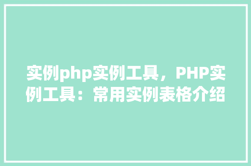 实例php实例工具，PHP实例工具：常用实例表格介绍