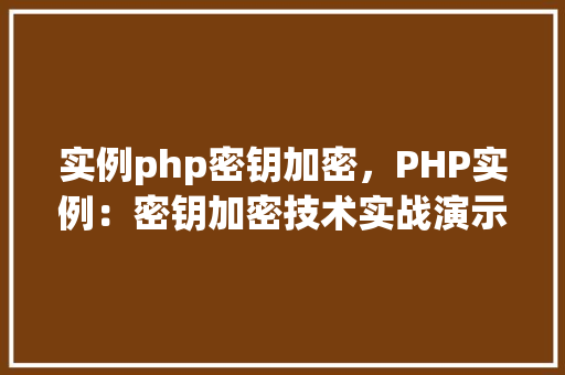 实例php密钥加密，PHP实例：密钥加密技术实战演示