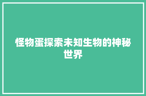 怪物蛋探索未知生物的神秘世界  第1张