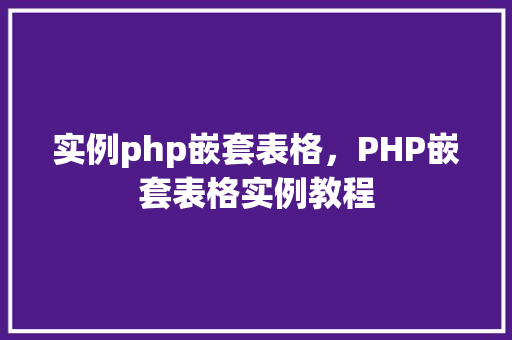 实例php嵌套表格，PHP嵌套表格实例教程