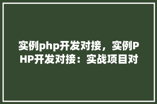 实例php开发对接，实例PHP开发对接：实战项目对接流程详解