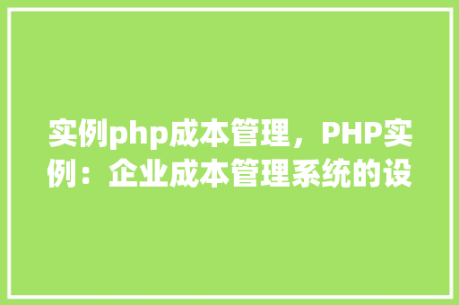 实例php成本管理，PHP实例：企业成本管理系统的设计与实现  第1张