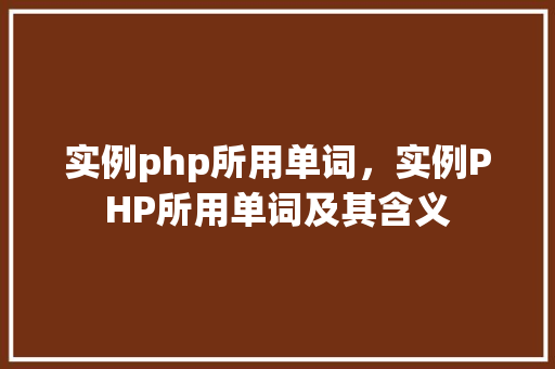 实例php所用单词，实例PHP所用单词及其含义
