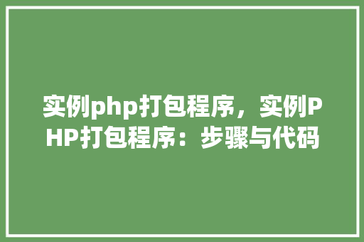 实例php打包程序，实例PHP打包程序：步骤与代码详解