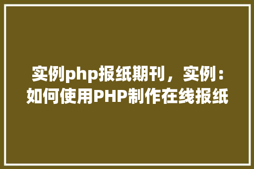实例php报纸期刊,实例:如何使用PHP制作在线报纸期刊系统 第1张 实例php报纸期刊,实例:如何使用PHP制作在线报纸期刊系统 第1张