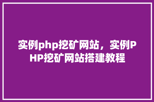 实例php挖矿网站，实例PHP挖矿网站搭建教程