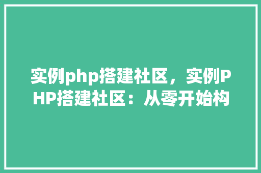 实例php搭建社区，实例PHP搭建社区：从零开始构建在线社交平台