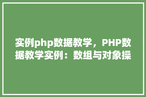 实例php数据教学，PHP数据教学实例：数组与对象操作详解