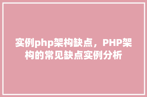 实例php架构缺点,PHP架构的常见缺点实例分析 第1张 实例php架构缺点,PHP架构的常见缺点实例分析 第1张