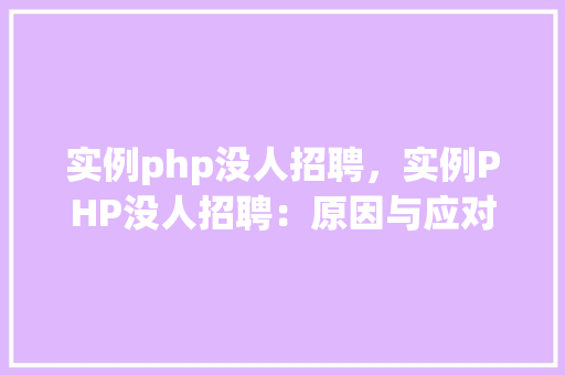 实例php没人招聘，实例PHP没人招聘：原因与应对步骤分析