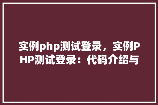 实例php测试登录，实例PHP测试登录：代码介绍与表格展示