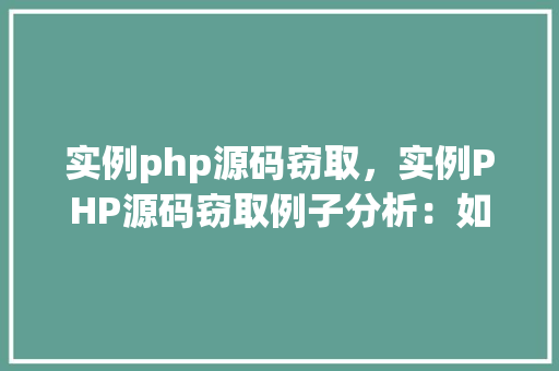 实例php源码窃取，实例PHP源码窃取例子分析：如何防范与应对