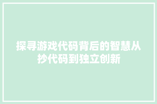 探寻游戏代码背后的智慧从抄代码到独立创新