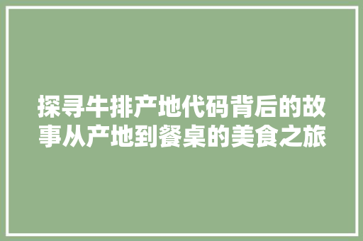 探寻牛排产地代码背后的故事从产地到餐桌的美食之旅  第1张