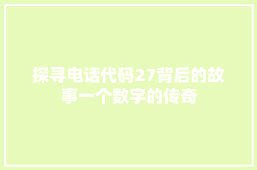 探寻电话代码27背后的故事一个数字的传奇