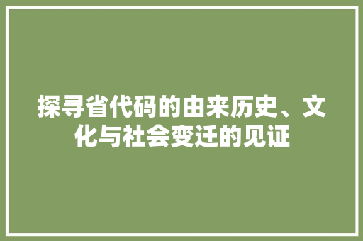 探寻省代码的由来历史、文化与社会变迁的见证  第1张
