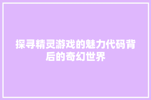 探寻精灵游戏的魅力代码背后的奇幻世界