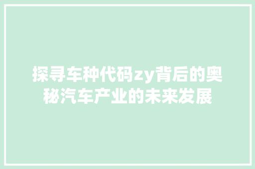 探寻车种代码zy背后的奥秘汽车产业的未来发展
