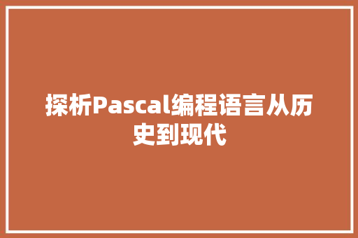 探析Pascal编程语言从历史到现代